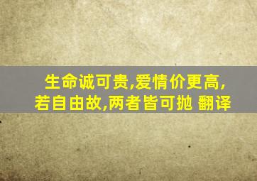 生命诚可贵,爱情价更高,若自由故,两者皆可抛 翻译